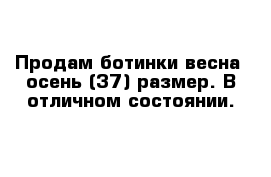 Продам ботинки весна- осень (37) размер. В отличном состоянии.